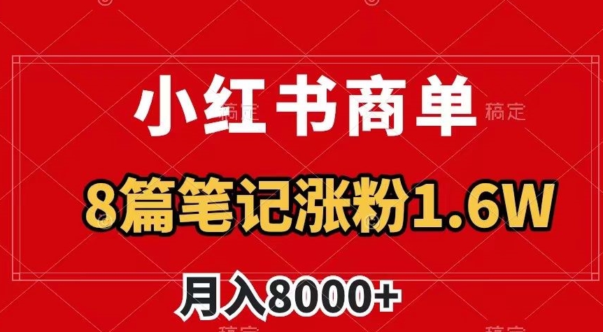 小红书商单最新玩法，8篇笔记涨粉1.6w，作品制作简单，月入8000+【揭秘】-副业宇宙