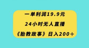 一单利润19.9，24小时无人直播胎教故事，每天轻松200+【揭秘】-副业宇宙