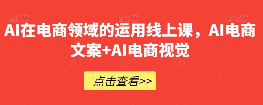 AI在电商领域的运用线上课，​AI电商文案+AI电商视觉-副业宇宙