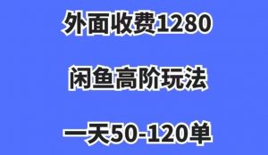 外面收费1280,闲鱼高阶玩法,一天50-120单,市场需求大,日入1000+【揭秘】-副业宇宙