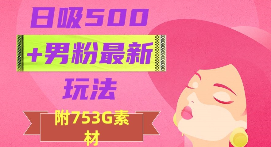 日吸500+男粉最新玩法，从作品制作到如何引流及后端变现，保姆级教程【揭秘】-副业宇宙