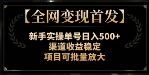 【全网变现首发】新手实操单号日入500+，渠道收益稳定，项目可批量放大【揭秘】-副业宇宙
