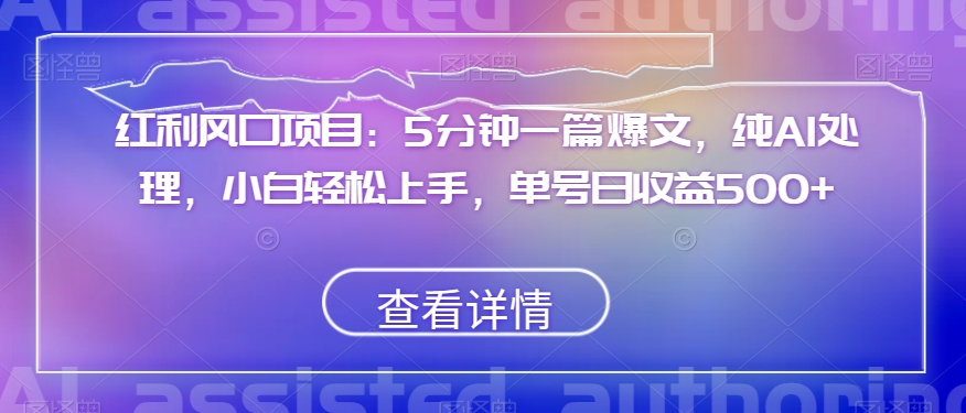 红利风口项目：5分钟一篇爆文，纯AI处理，小白轻松上手，单号日收益500+【揭秘】-副业宇宙