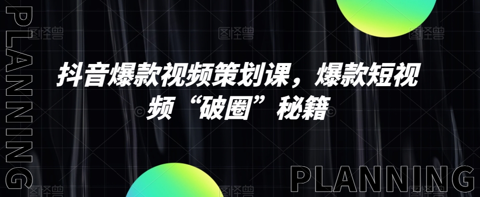 抖音爆款视频策划课，爆款短视频“破圈”秘籍-副业宇宙