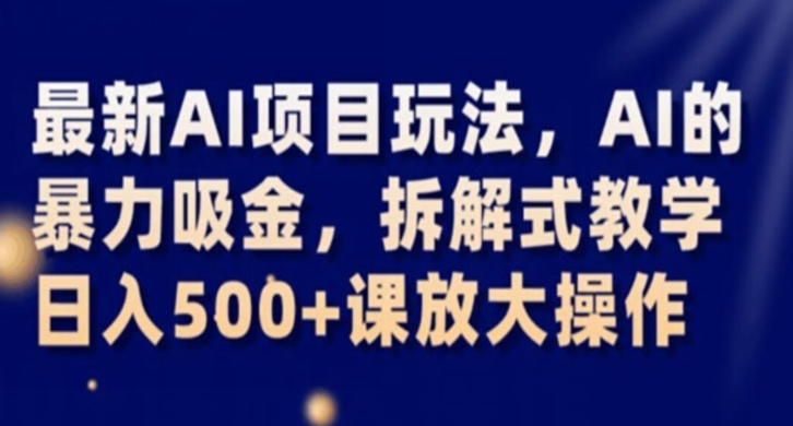 最新AI项目玩法，AI的暴力吸金，拆解式教学，日入500+课放大操作【揭秘】-副业宇宙