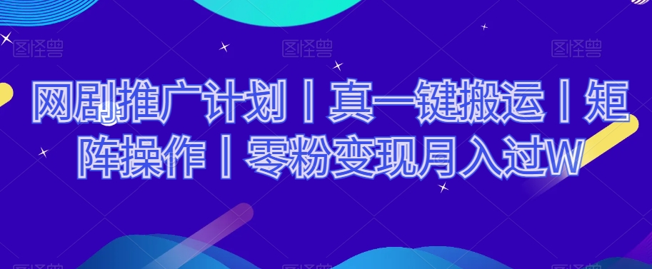 网剧推广计划丨真一键搬运丨矩阵操作丨零粉变现月入过W-副业宇宙