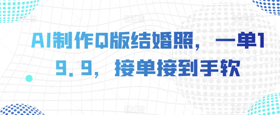 AI制作Q版结婚照，一单19.9，接单接到手软【揭秘】-副业宇宙