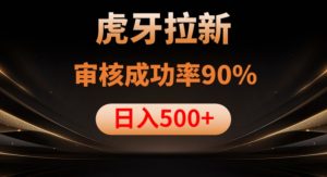 虎牙拉新项目，审核通过率90%，日入1000+-副业宇宙
