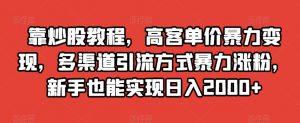 靠炒股教程，高客单价暴力变现，多渠道引流方式暴力涨粉，新手也能实现日入2000+【揭秘】-副业宇宙