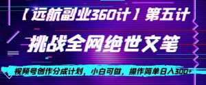视频号创作分成之挑战全网绝世文笔，小白可做，操作简单日入300+【揭秘】-副业宇宙