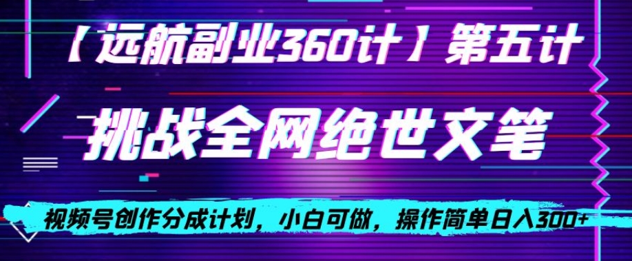 视频号创作分成之挑战全网绝世文笔，小白可做，操作简单日入300+【揭秘】-副业宇宙