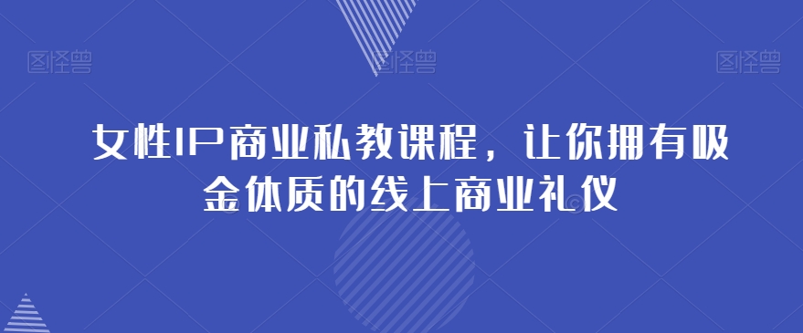 女性IP商业私教课程，让你拥有吸金体质的线上商业礼仪-副业宇宙