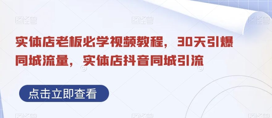 实体店老板必学视频教程，30天引爆同城流量，实体店抖音同城引流-副业宇宙