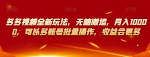 多多视频全新玩法，无脑搬运，月入10000，可以多账号批量操作，收益会更多【揭秘】-副业宇宙