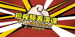 短视频-表演课:每个人都拥有在镜头前火一次的权利(49节视频课)-副业宇宙