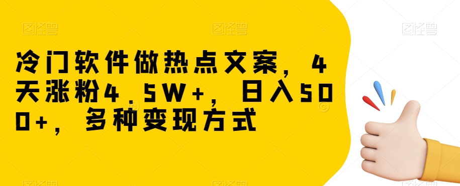冷门软件做热点文案，4天涨粉4.5W+，日入500+，多种变现方式【揭秘】-副业宇宙