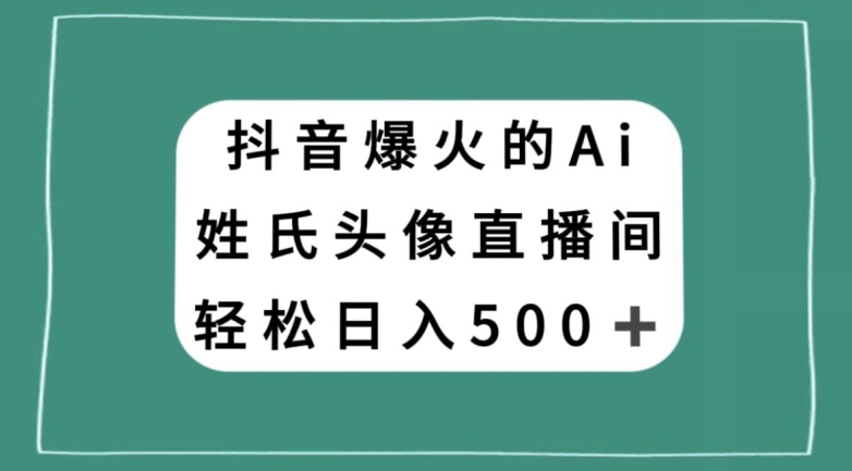 抖音爆火的AI姓氏头像直播，轻松日入500＋-副业宇宙