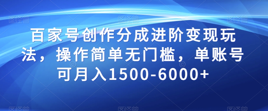 百家号创作分成进阶变现玩法，操作简单无门槛，单账号可月入1500-6000+【揭秘】-副业宇宙