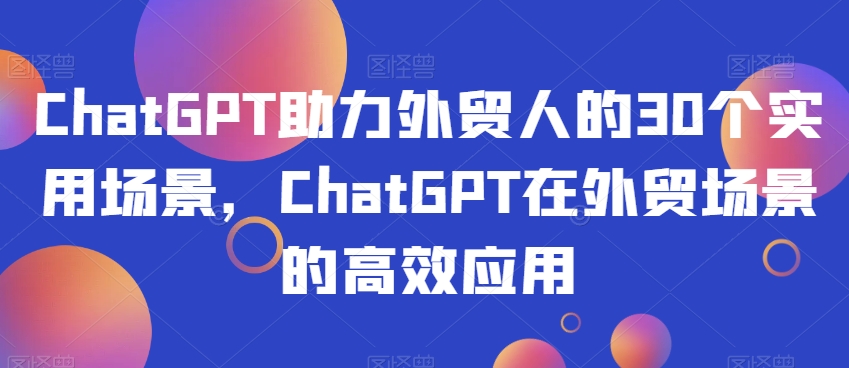 ChatGPT助力外贸人的30个实用场景，ChatGPT在外贸场景的高效应用-副业宇宙