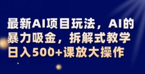 最新AI项目玩法，AI的暴力吸金，拆解式教学，日入500+可放大操作【揭秘】-副业宇宙