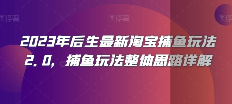 2023年后生最新淘宝捕鱼玩法2.0，捕鱼玩法整体思路详解-副业宇宙