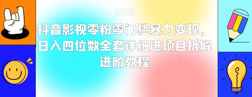 抖音影视零粉零门槛暴力变现，日入四位数全套详细进项目拆解进阶教程【揭秘】-副业宇宙