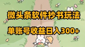 微头条软件抄书玩法，单账号收益日入300+【揭秘】-副业宇宙
