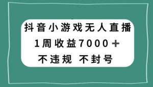 抖音小游戏无人直播，不违规不封号1周收益7000+，官方流量扶持【揭秘】-副业宇宙