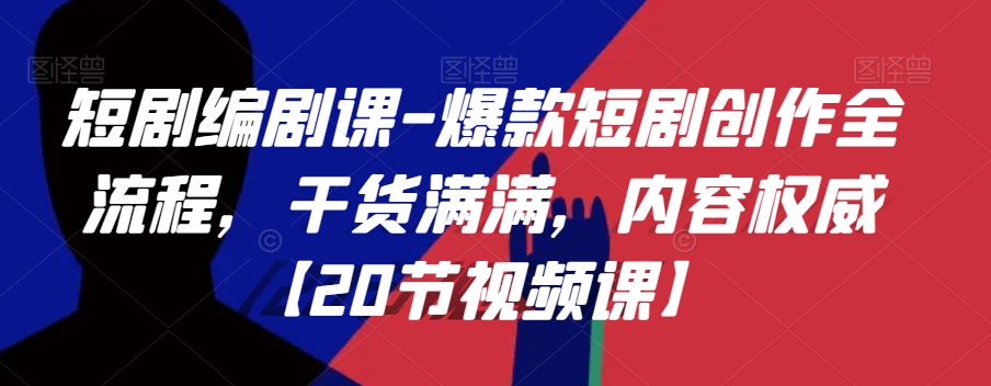 短剧编剧课-爆款短剧创作全流程，干货满满，内容权威【20节视频课】-副业宇宙