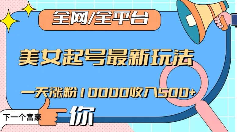 全网，全平台，美女起号最新玩法一天涨粉10000收入500+【揭秘】-副业宇宙