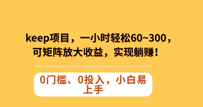 Keep蓝海项目，一小时轻松60~300＋，可矩阵放大收益，可实现躺赚【揭秘】-副业宇宙