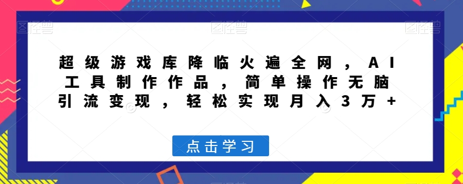 超级游戏库降临火遍全网，AI工具制作作品，简单操作无脑引流变现，轻松实现月入3万+【揭秘】-副业宇宙