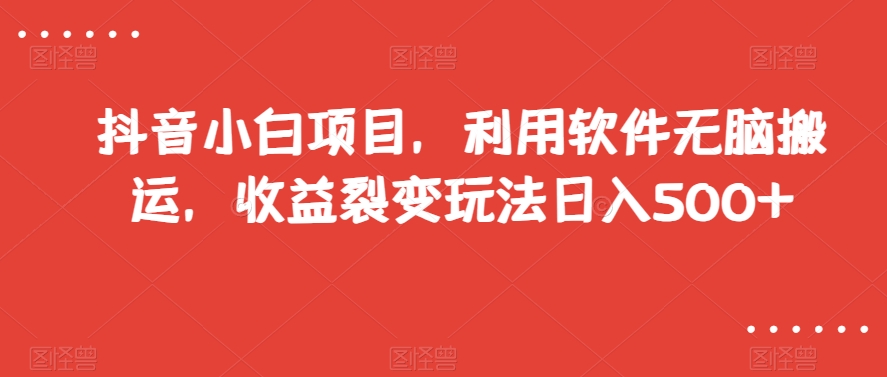 抖音小白项目，利用软件无脑搬运，收益裂变玩法日入500+【揭秘】-副业宇宙