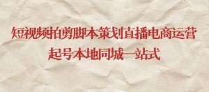 短视频拍剪脚本策划直播电商运营起号本地同城一站式-副业宇宙