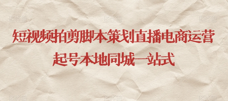 短视频拍剪脚本策划直播电商运营起号本地同城一站式-副业宇宙
