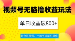 视频号无脑撸收益玩法，单日收益破800+，百分百原创，一部手机就可操作【揭秘】-副业宇宙