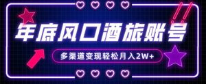 年底大风口旅游赛道酒旅账号,多渠道变现,小白也能月入2W+【揭秘】-副业宇宙