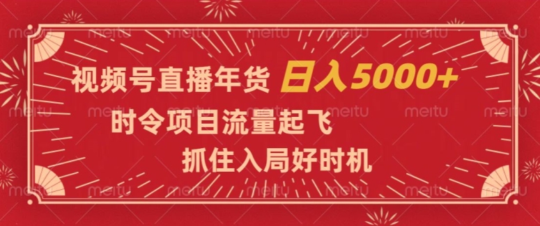 视频号直播年货，时令项目流量起飞，抓住入局好时机，日入5000+【揭秘】-副业宇宙