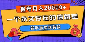一个永久存在的信息差,保守月入20000+,新手直接跟着做【揭秘】-副业宇宙