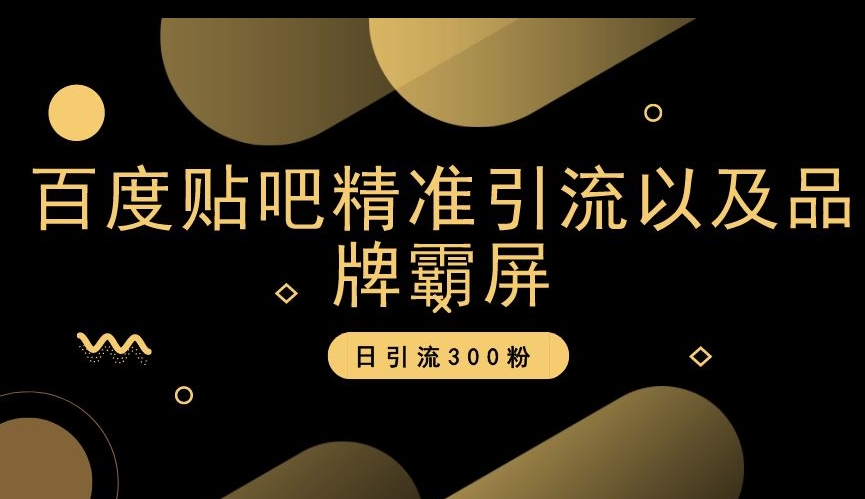 百度贴吧精准引流以及品牌霸屏，日引流300粉【揭秘】-副业宇宙
