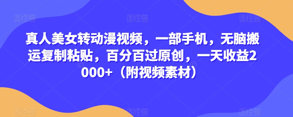 真人美女转动漫视频，一部手机，无脑搬运复制粘贴，百分百过原创，一天收益2000+（附视频素材）【揭秘】-副业宇宙