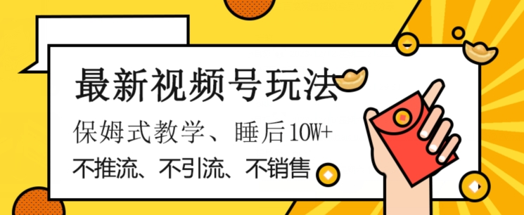 最新视频号玩法，不销售、不引流、不推广，躺着月入1W+，保姆式教学，小白轻松上手【揭秘】-副业宇宙