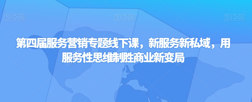 第四届服务营销专题线下课，新服务新私域，用服务性思维制胜商业新变局-副业宇宙