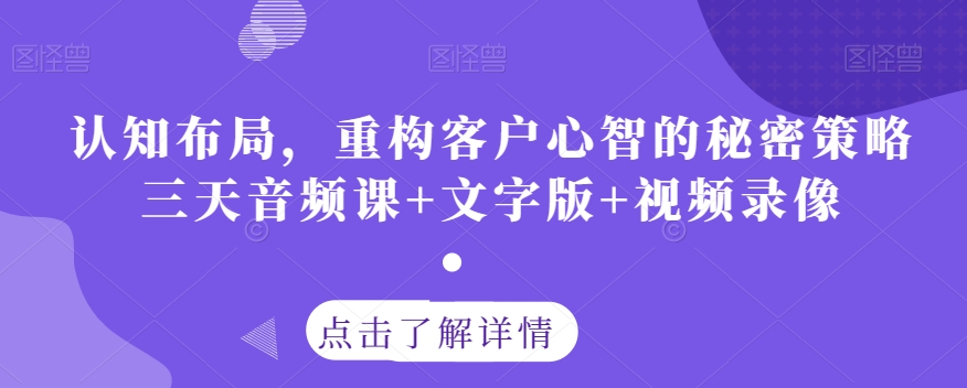 认知布局，重构客户心智的秘密策略三天音频课+文字版+视频录像-副业宇宙