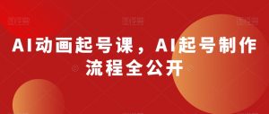 AI动画起号课，AI起号制作流程全公开-副业宇宙