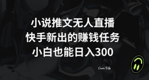 小说推文无人直播,快手新出的赚钱任务,小白也能日入300+【揭秘】-副业宇宙