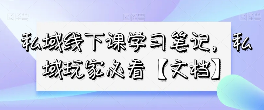 私域线下课学习笔记，​私域玩家必看【文档】-副业宇宙
