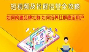 短视频及社群运营全攻略，如何构建品牌社群如何培养社群稳定用户-副业宇宙