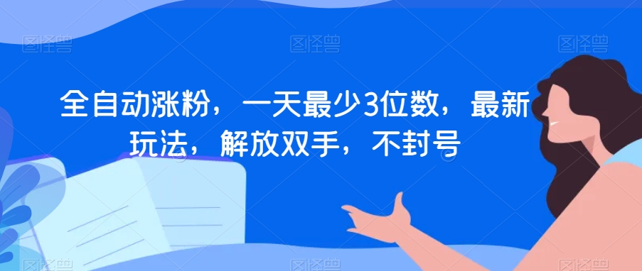 全自动涨粉，一天最少3位数，最新玩法，解放双手，不封号【揭秘】-副业宇宙