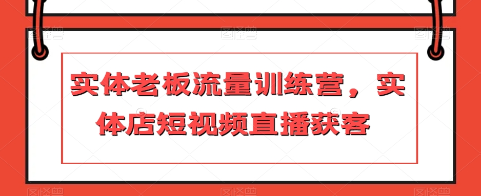 实体老板流量训练营，实体店短视频直播获客-副业宇宙